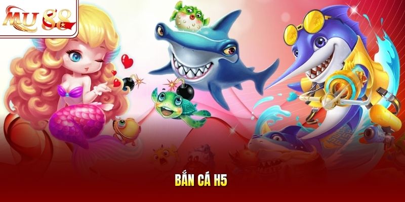 Bắn Cá H5 Bắn Cá H5
